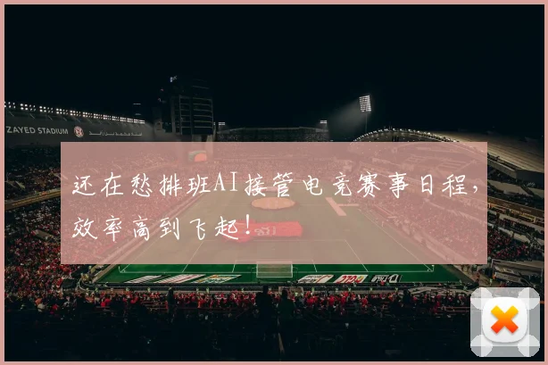 还在愁排班AI接管电竞赛事日程,效率高到飞起!