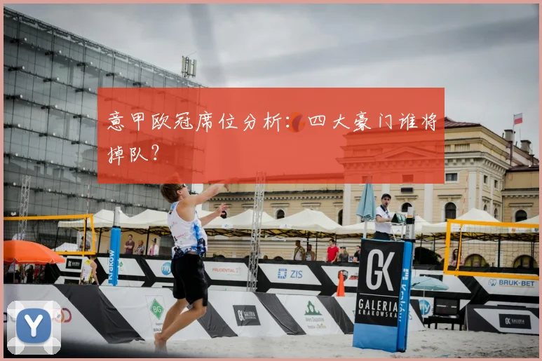 意甲欧冠席位分析:四大豪门谁将掉队?
