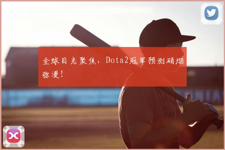 全球目光聚焦,Dota2冠军预测硝烟弥漫!