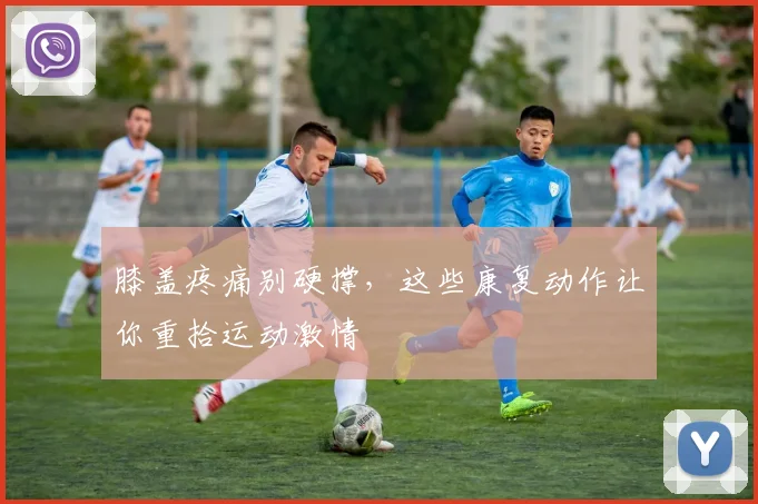 膝盖疼痛别硬撑，这些康复动作让你重拾运动激情