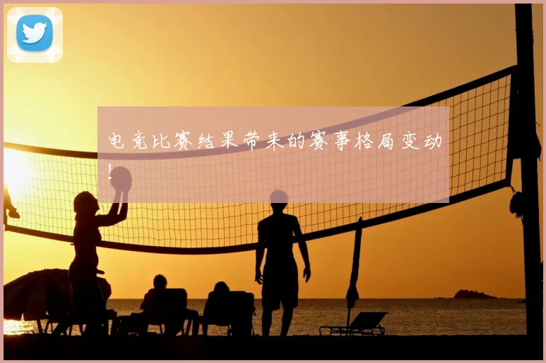 电竞比赛结果带来的赛事格局变动!