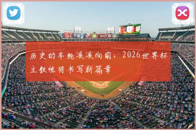 历史的车轮滚滚向前，2026世界杯主教练将书写新篇章