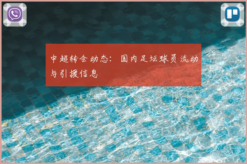 中超转会动态:国内足坛球员流动与引援信息