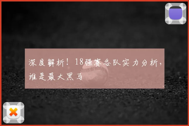深度解析!18强赛各队实力分析,谁是最大黑马