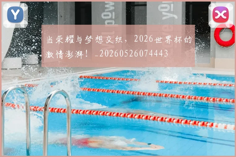 当荣耀与梦想交织,2026世界杯的激情澎湃!_20260526074443