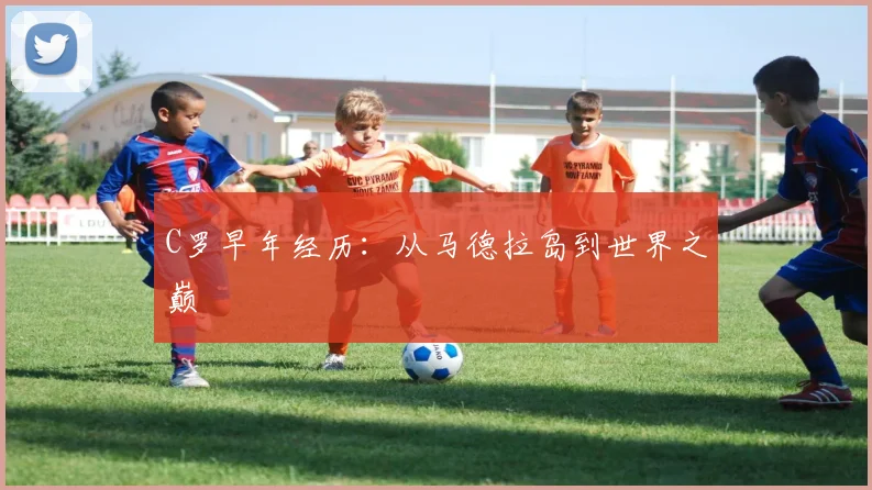 C罗早年经历:从马德拉岛到世界之巅