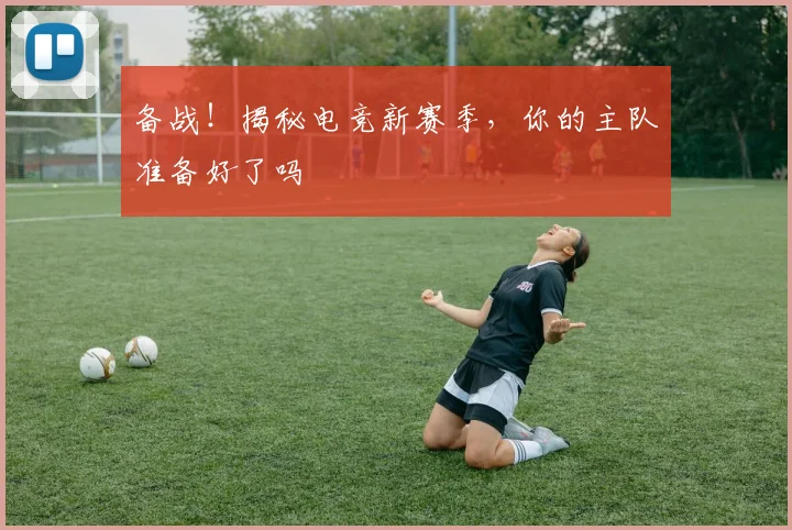备战！揭秘电竞新赛季，你的主队准备好了吗