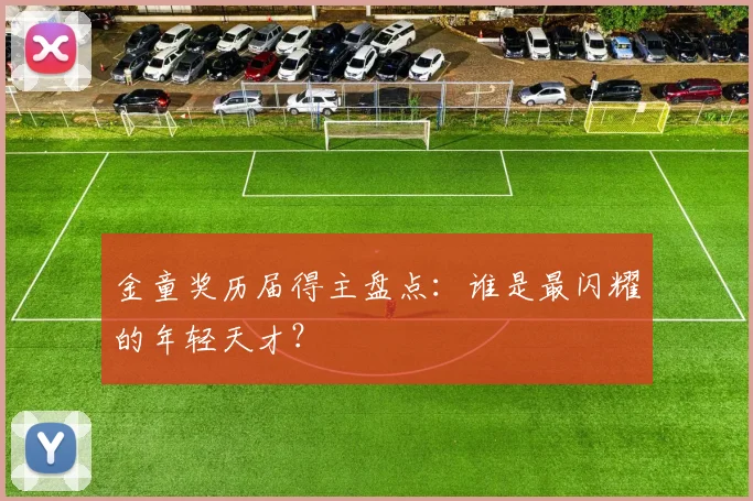 金童奖历届得主盘点:谁是最闪耀的年轻天才?