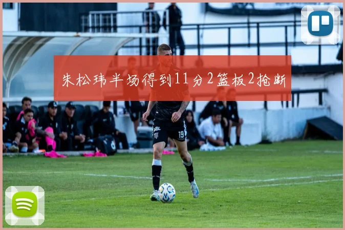 朱松玮半场得到11分2篮板2抢断