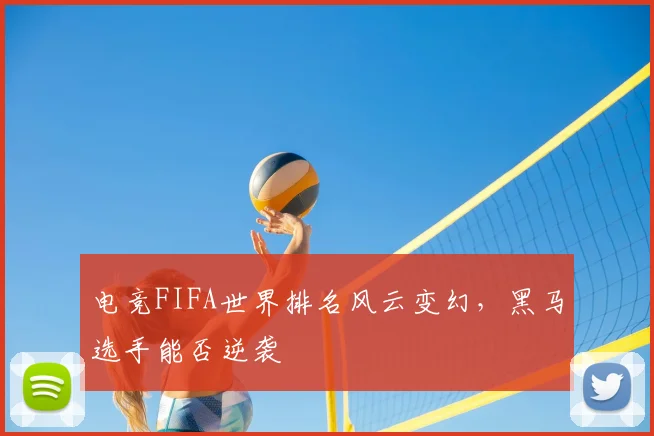 电竞FIFA世界排名风云变幻,黑马选手能否逆袭