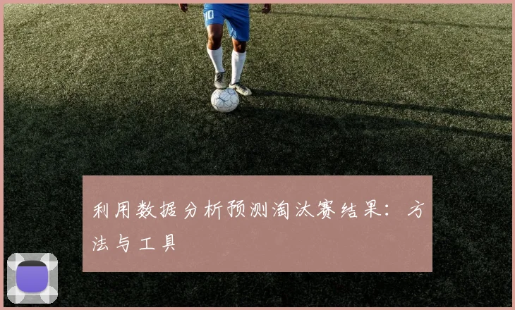 利用数据分析预测淘汰赛结果:方法与工具