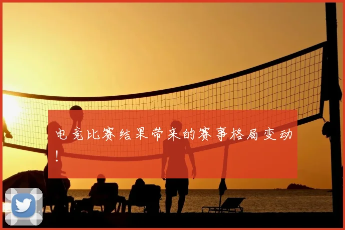 电竞比赛结果带来的赛事格局变动!