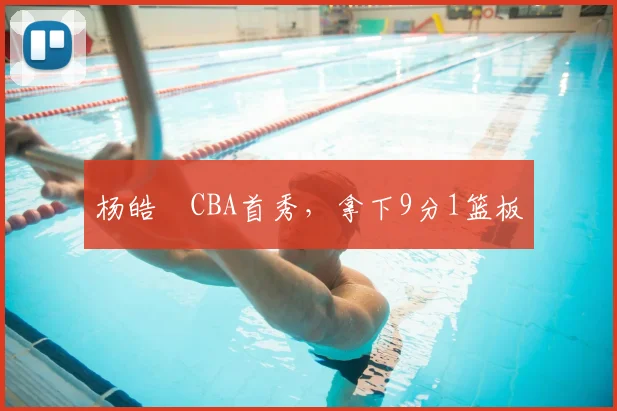 杨皓喆CBA首秀，拿下9分1篮板