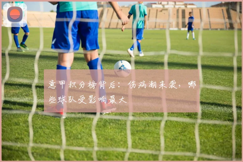 意甲积分榜背后：伤病潮来袭，哪些球队受影响最大