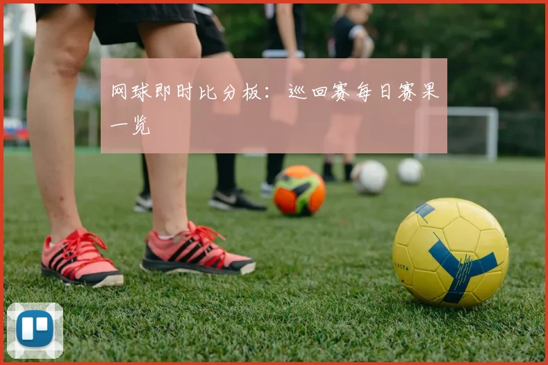 网球即时比分板:巡回赛每日赛果一览