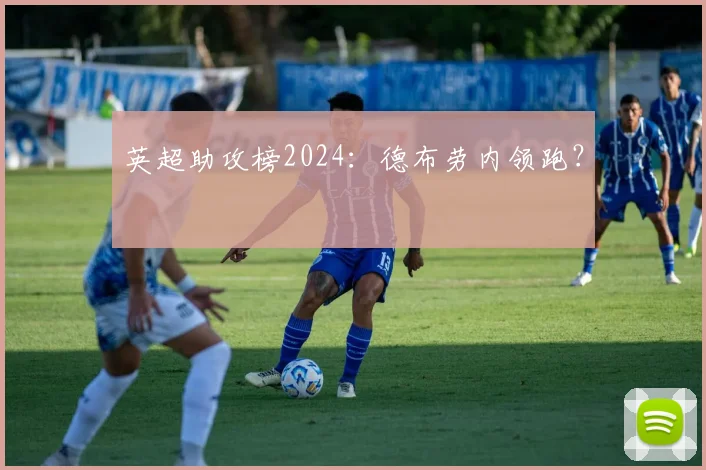 英超助攻榜2024:德布劳内领跑?