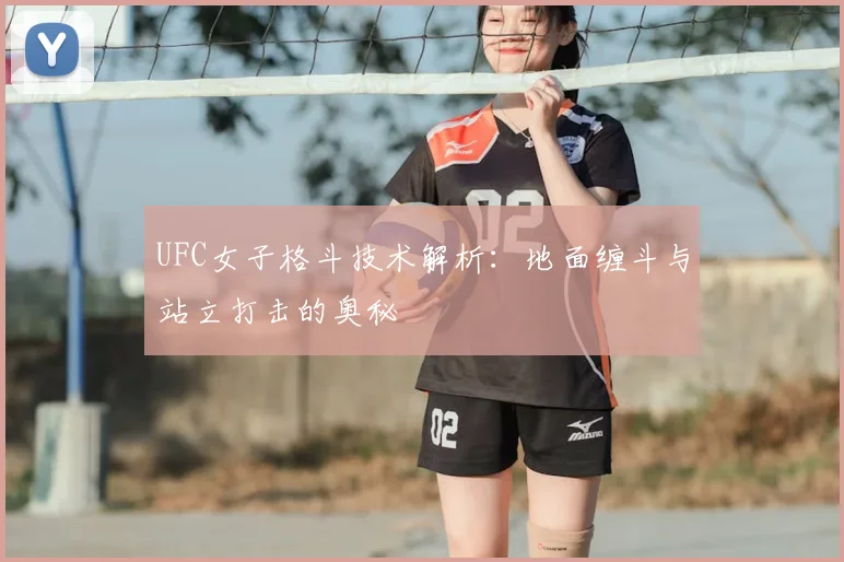UFC女子格斗技术解析:地面缠斗与站立打击的奥秘