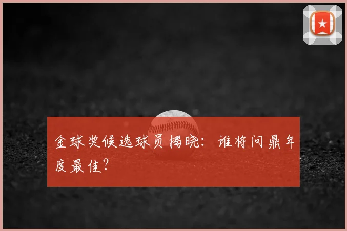 金球奖候选球员揭晓:谁将问鼎年度最佳?