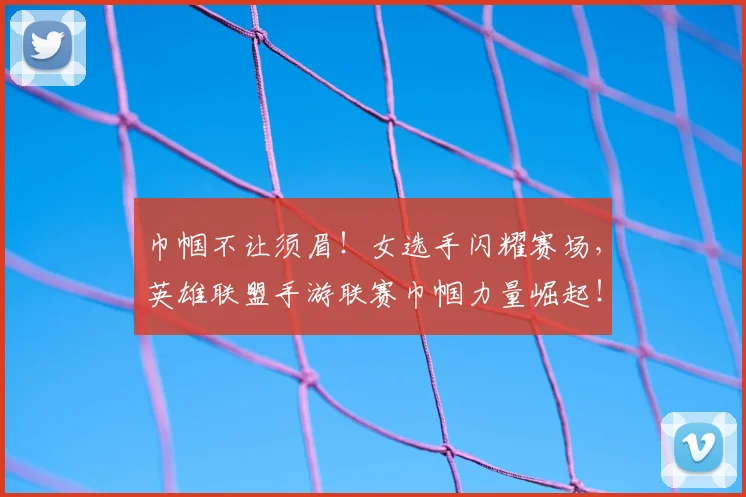 巾帼不让须眉!女选手闪耀赛场,英雄联盟手游联赛巾帼力量崛起!