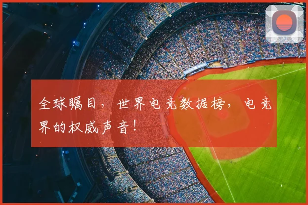 全球瞩目,世界电竞数据榜,电竞界的权威声音!