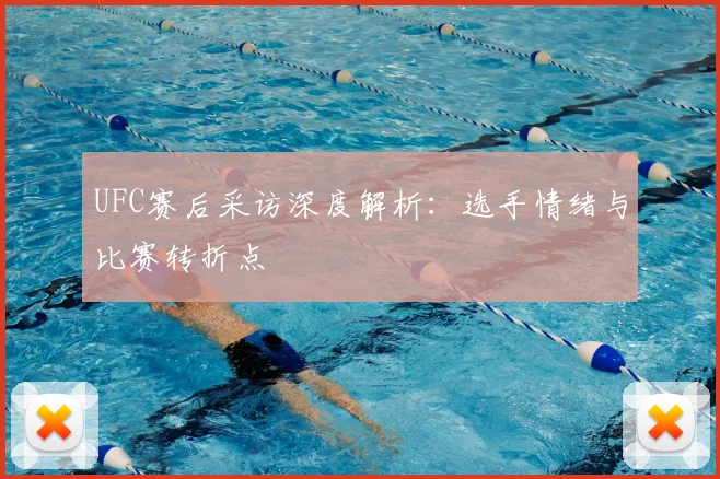 UFC赛后采访深度解析:选手情绪与比赛转折点