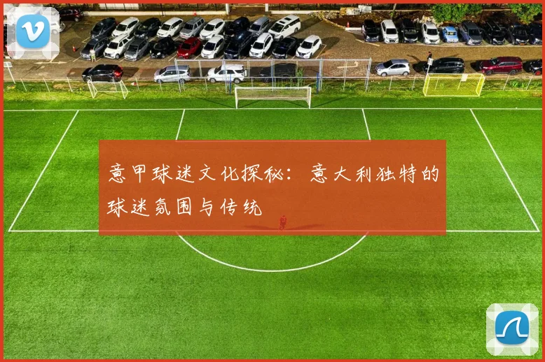意甲球迷文化探秘:意大利独特的球迷氛围与传统