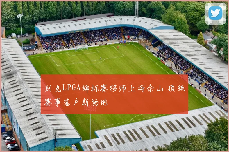 别克LPGA锦标赛移师上海佘山 顶级赛事落户新场地