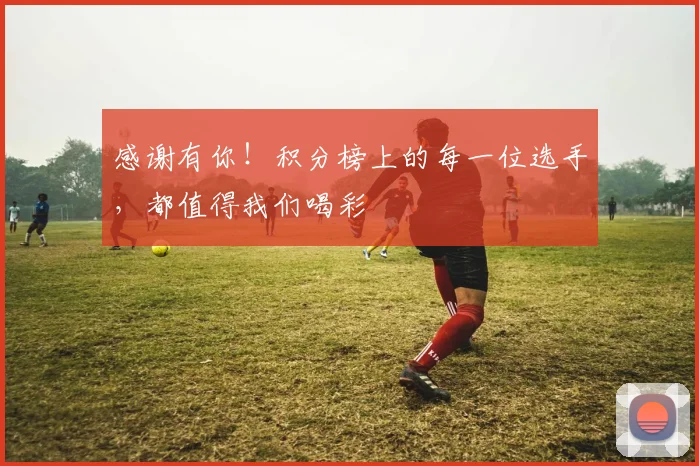感谢有你!积分榜上的每一位选手,都值得我们喝彩