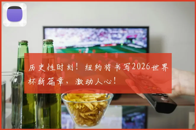 历史性时刻！纽约将书写2026世界杯新篇章，激动人心！