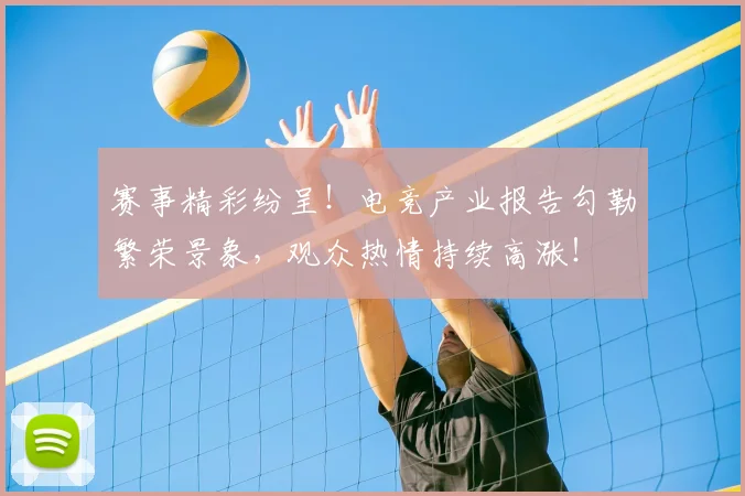 赛事精彩纷呈！电竞产业报告勾勒繁荣景象，观众热情持续高涨！