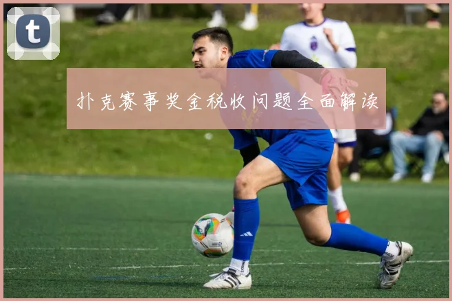 扑克赛事奖金税收问题全面解读