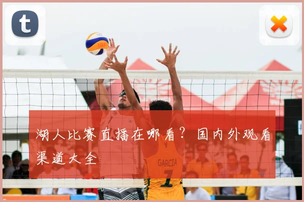 湖人比赛直播在哪看?国内外观看渠道大全