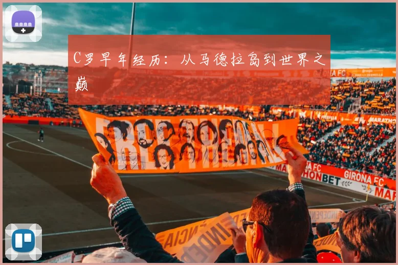 C罗早年经历:从马德拉岛到世界之巅