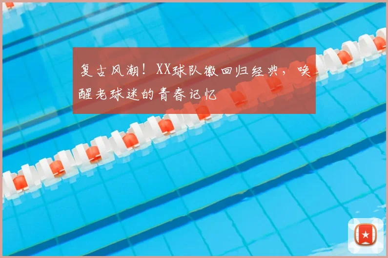 复古风潮!XX球队徽回归经典,唤醒老球迷的青春记忆