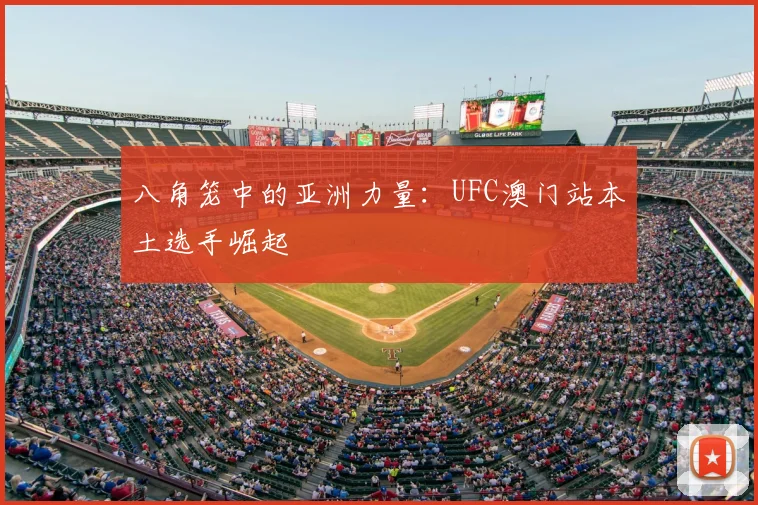 八角笼中的亚洲力量:UFC澳门站本土选手崛起