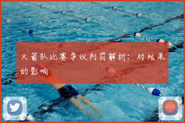 火箭队比赛争议判罚解析:对结果的影响
