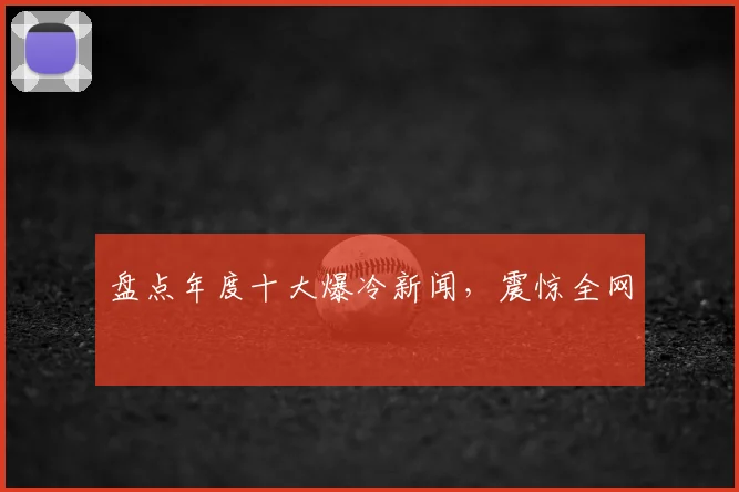 盘点年度十大爆冷新闻，震惊全网